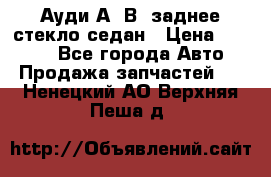 Ауди А4 В5 заднее стекло седан › Цена ­ 2 000 - Все города Авто » Продажа запчастей   . Ненецкий АО,Верхняя Пеша д.